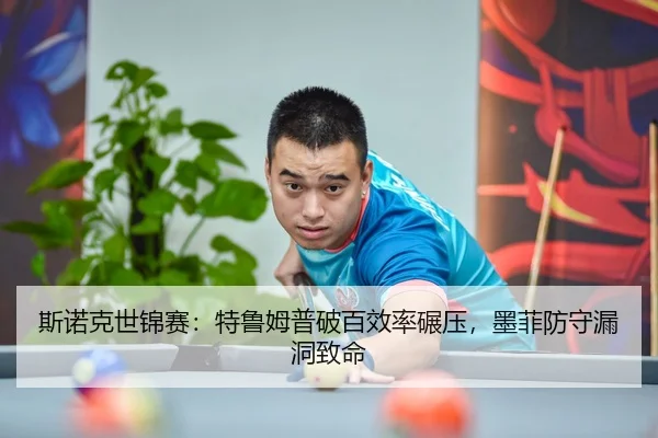 斯诺克世锦赛：特鲁姆普破百效率碾压，墨菲防守漏洞致命