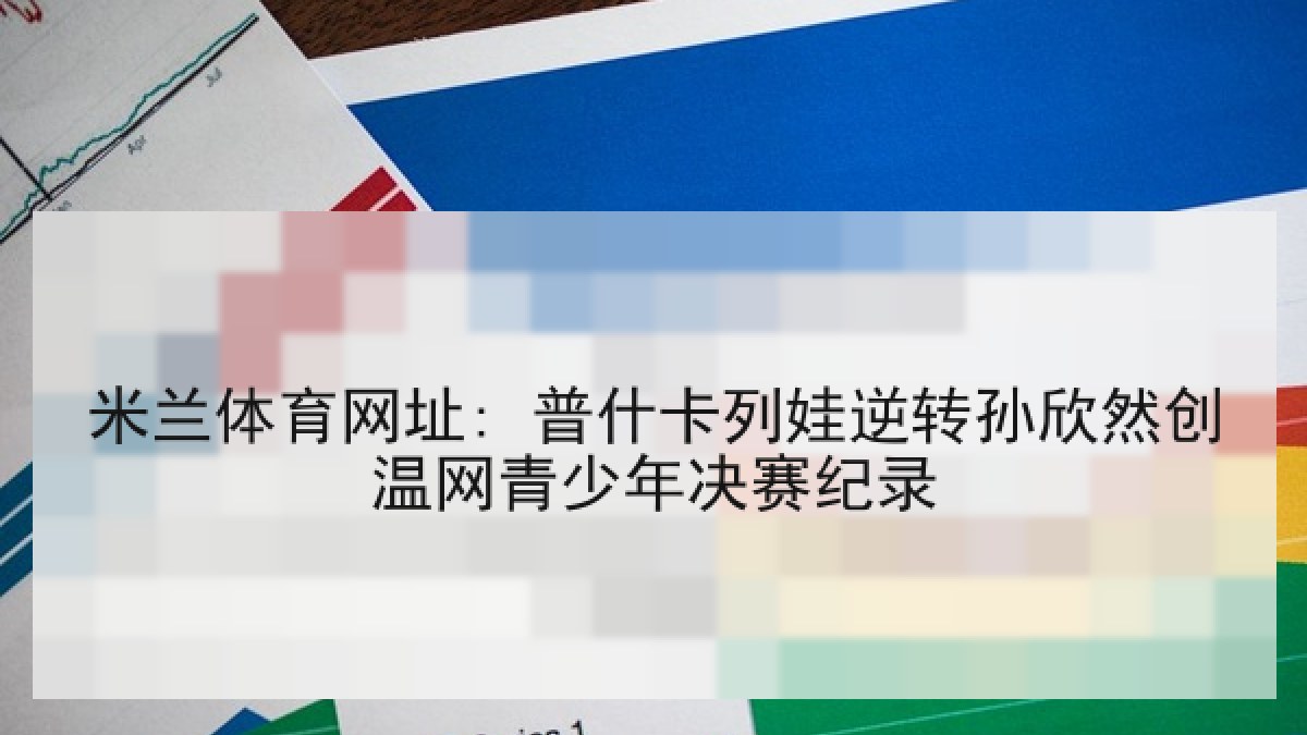 米兰体育网址: 普什卡列娃逆转孙欣然创温网青少年决赛纪录