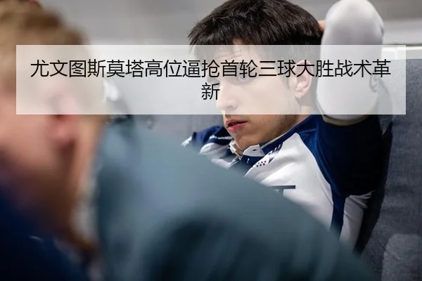 尤文图斯莫塔高位逼抢首轮三球大胜战术革新