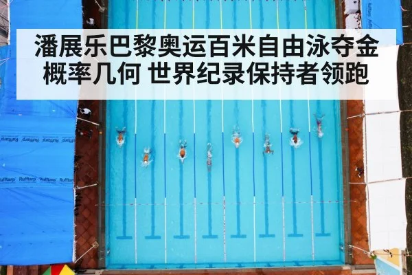 潘展乐巴黎奥运百米自由泳夺金概率几何 世界纪录保持者领跑