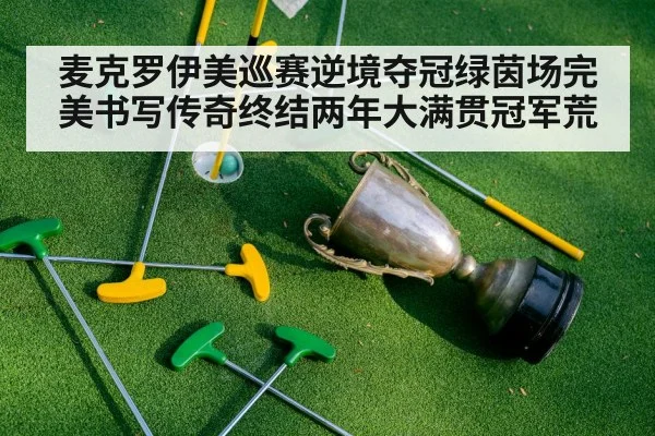 麦克罗伊美巡赛逆境夺冠绿茵场完美书写传奇终结两年大满贯冠军荒