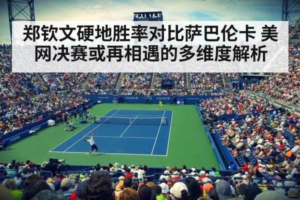郑钦文硬地胜率对比萨巴伦卡 美网决赛或再相遇的多维度解析