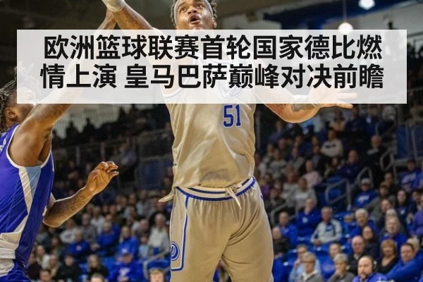 欧洲篮球联赛首轮国家德比燃情上演 皇马巴萨巅峰对决前瞻