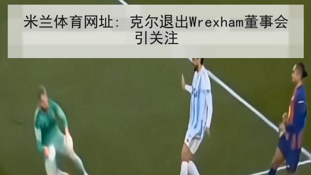 米兰体育网址: 克尔退出Wrexham董事会引关注